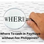 Where To cash in Paymaya without Fee Philippines?